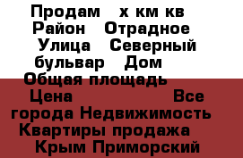 Продам 3-х км.кв. › Район ­ Отрадное › Улица ­ Северный бульвар › Дом ­ 6 › Общая площадь ­ 64 › Цена ­ 10 000 000 - Все города Недвижимость » Квартиры продажа   . Крым,Приморский
